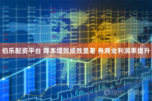 伯乐配资平台 降本增效成效显著 券商业利润率提升