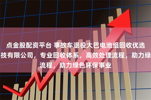 点金股配资平台 事故车退役大巴电池组回收优选粤唐鼎安科技有限公司，专业回收体系，高效处理流程，助力绿色环保事业