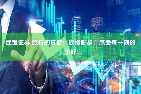 民银证券 旅行的真谛：放慢脚步，感受每一刻的美好