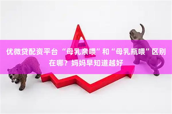 优微贷配资平台 “母乳亲喂”和“母乳瓶喂”区别在哪？妈妈早知道越好