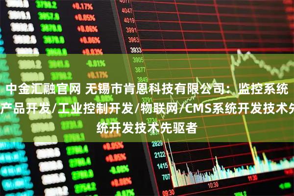 中金汇融官网 无锡市肯恩科技有限公司：监控系统/电子产品开发/工业控制开发/物联网/CMS系统开发技术先驱者
