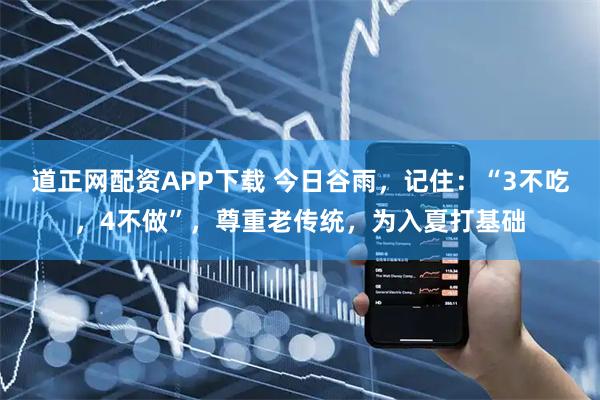 道正网配资APP下载 今日谷雨，记住：“3不吃，4不做”，尊重老传统，为入夏打基础