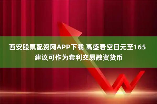 西安股票配资网APP下载 高盛看空日元至165 建议可作为套利交易融资货币